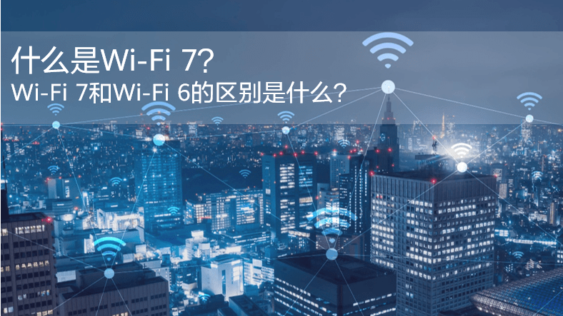 什么是WiFi 7？WiFi 7和WiFi 6的區(qū)別是什么？